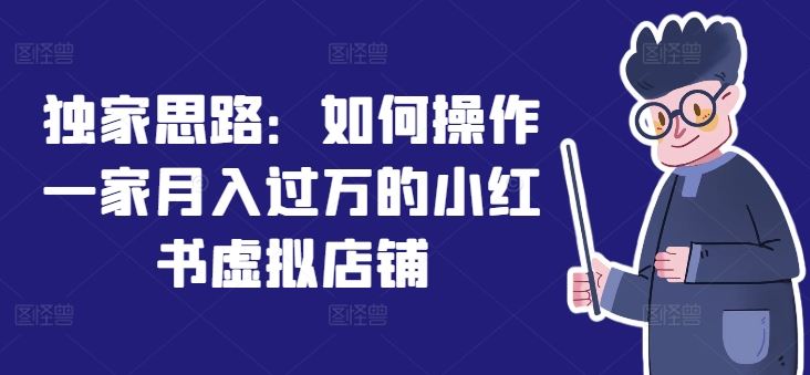 独家思路：如何操作一家月入过万的小红书虚拟店铺-九天资源站