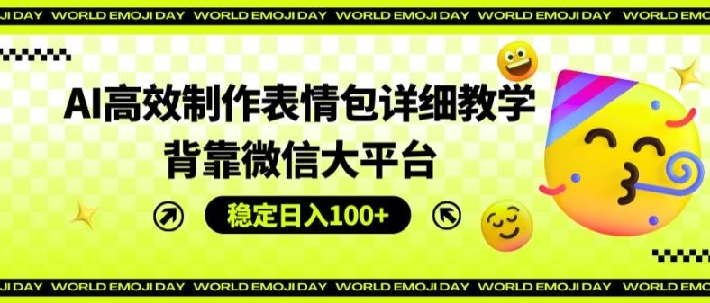AI高效制作表情包详细教学，背靠微信大平台，稳定日入100+【揭秘】-九天资源站
