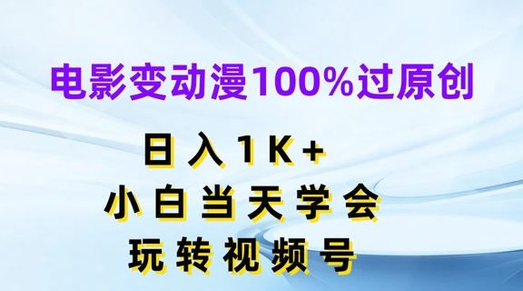 电影变动漫100%过原创，日入1K+，小白当天学会，玩转视频号【揭秘】-九天资源站