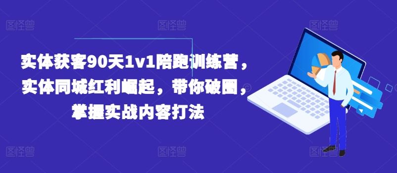 实体获客90天1v1陪跑训练营，实体同城红利崛起，带你破圈，掌握实战内容打法-九天资源站