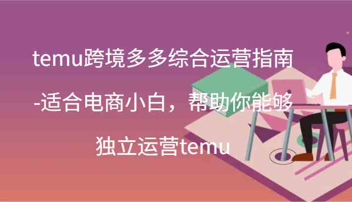 temu跨境多多综合运营指南-适合电商小白，帮助你能够独立运营temu(44节)-九天资源站