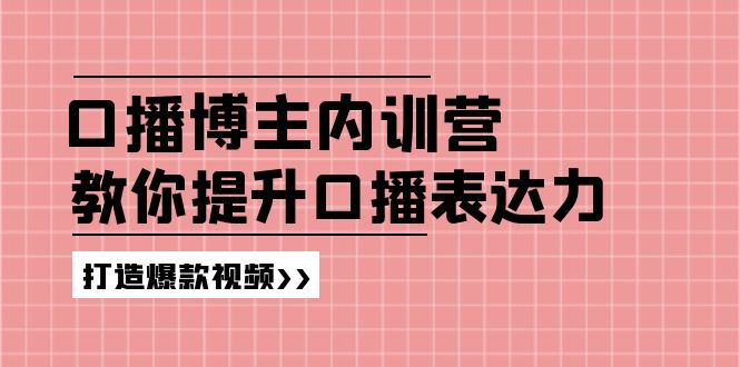 高级口播博主内训营：百万粉丝博主教你提升口播表达力，打造爆款视频-九天资源站