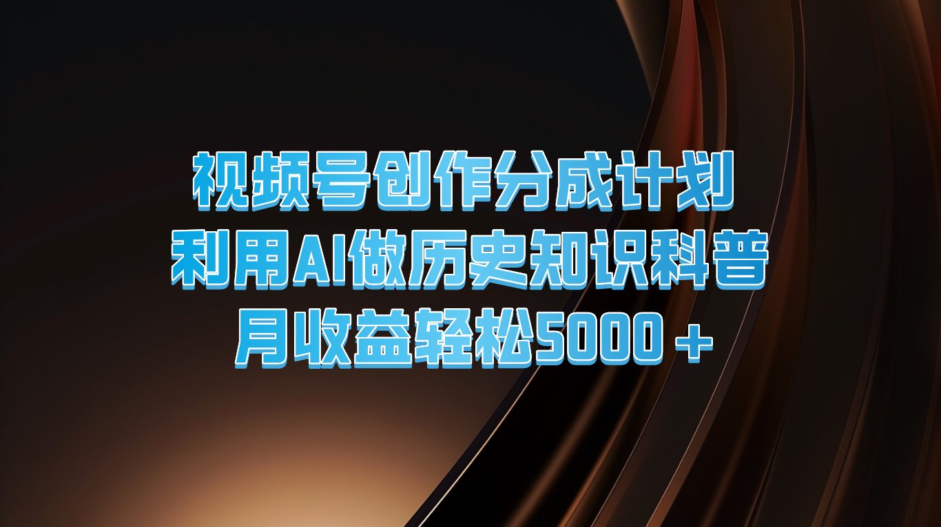 视频号创作分成计划  利用AI做历史知识科普  月收益轻松5000+-九天资源站