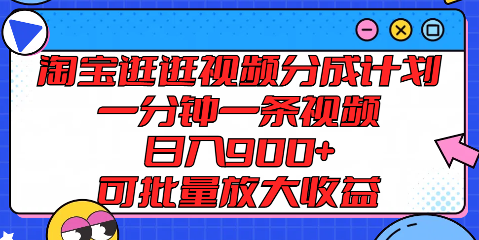 淘宝逛逛视频分成计划，一分钟一条视频， 日入900+，可批量放大收益-九天资源站