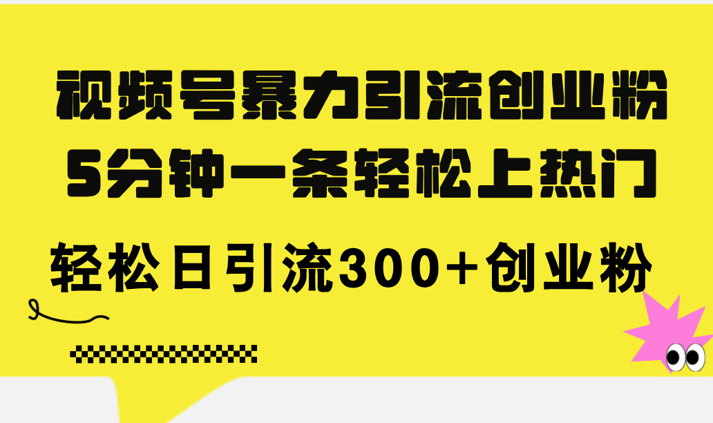 （11754期）视频号暴力引流创业粉，5分钟一条轻松上热门，轻松日引流300+创业粉-九天资源站