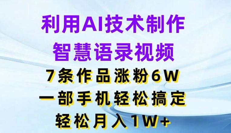 利用AI技术制作智慧语录视频，7条作品涨粉6W，一部手机轻松搞定，轻松月入1W+-九天资源站