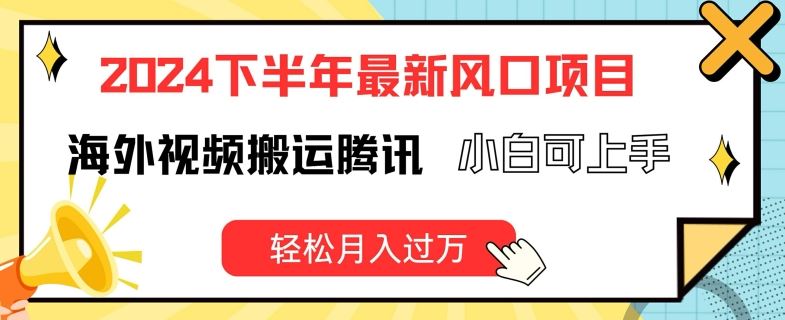 2024下半年最新风口项自，海外视频搬运腾讯，小白可上手，轻松月入过万【揭秘】-九天资源站