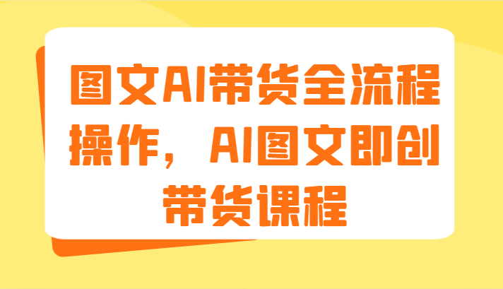 图文AI带货全流程操作，AI图文即创带货课程（9节）-九天资源站