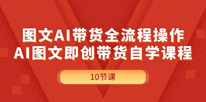 （11758期）图文AI带货全流程操作，AI图文即创带货自学课程-九天资源站