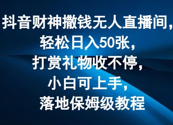 抖音财神撒钱无人直播间轻松日入50张，打赏礼物收不停，小白可上手，落地保姆级教程【揭秘】-九天资源站