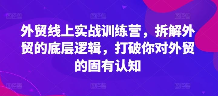 外贸线上实战训练营，拆解外贸的底层逻辑，打破你对外贸的固有认知-九天资源站