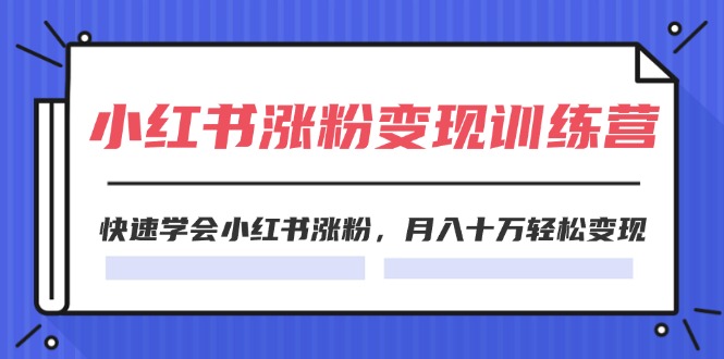 2024小红书19天涨粉变现特训营，快速学会小红书涨粉，月入十万轻松变现（42节）-九天资源站