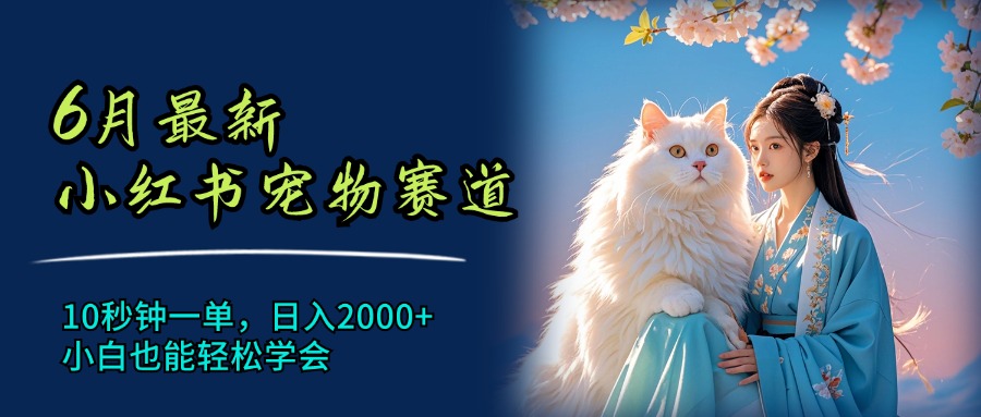 （11771期）6月最新小红书宠物赛道，10秒钟一单，日入2000+，小白也能轻松学会-九天资源站