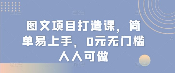 图文项目打造课，简单易上手，0元无门槛人人可做-九天资源站
