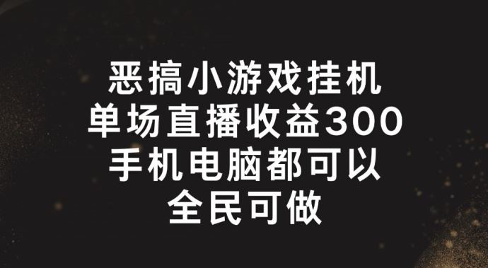恶搞小游戏挂机，单场直播300+，全民可操作【揭秘】-九天资源站