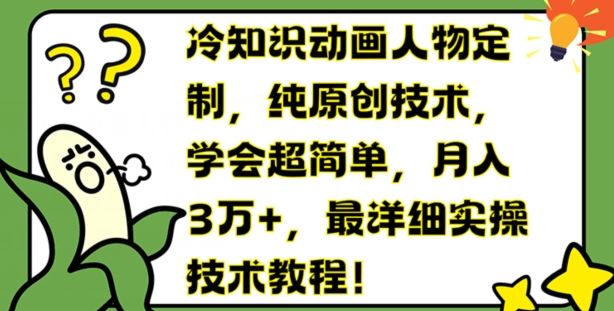 冷知识动画人物定制，纯原创技术，学会超简单，月入3万+，最详细实操技术教程【揭秘】-九天资源站