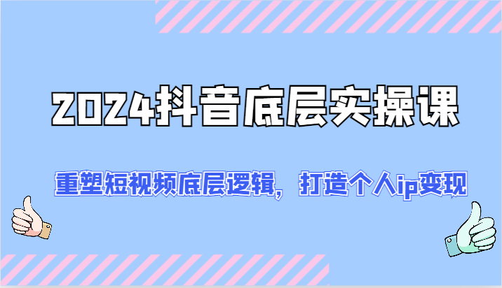 2024抖音底层实操课：重塑短视频底层逻辑，打造个人ip变现（52节）-九天资源站
