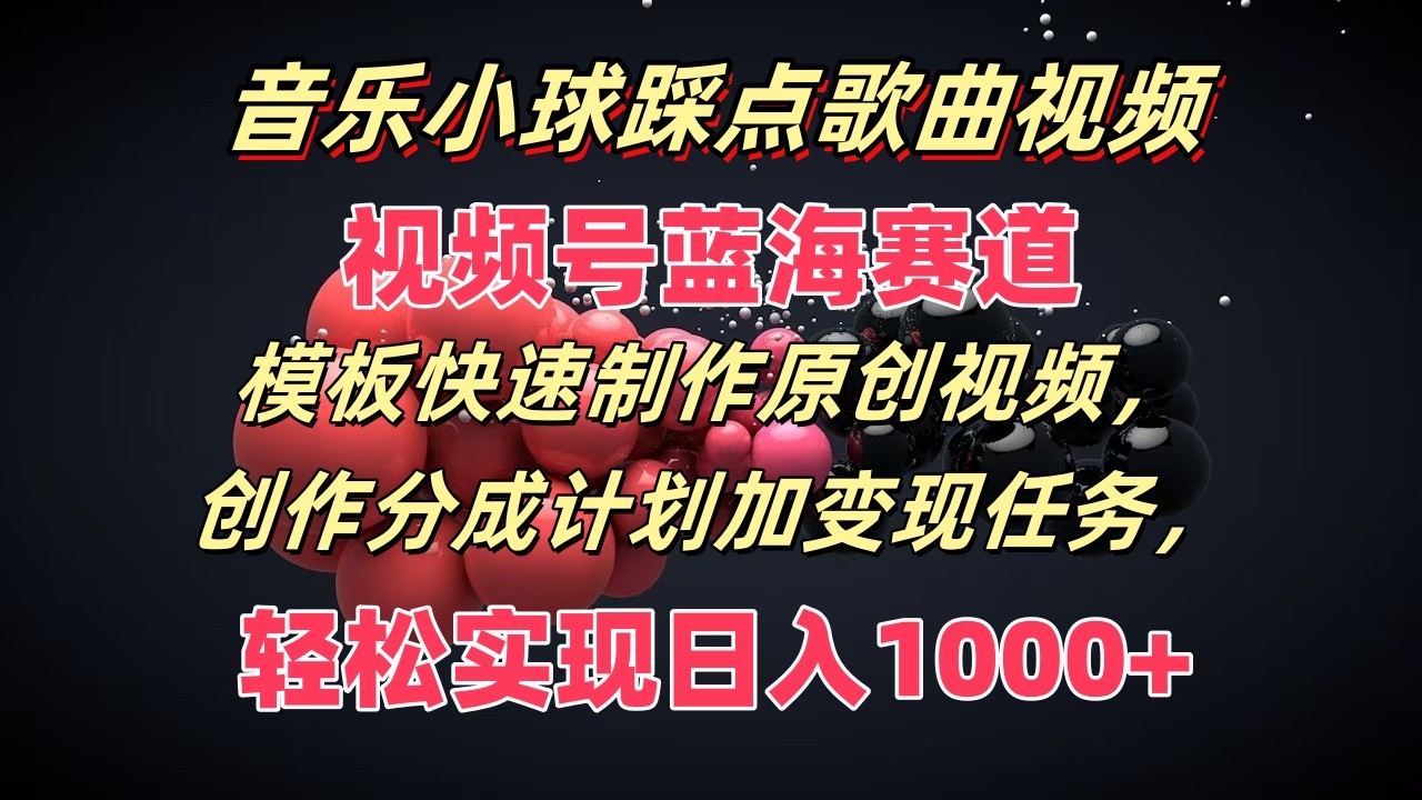 音乐小球踩点歌曲视频，视频号蓝海赛道，模板快速制作原创视频，分成计划加变现任务-九天资源站