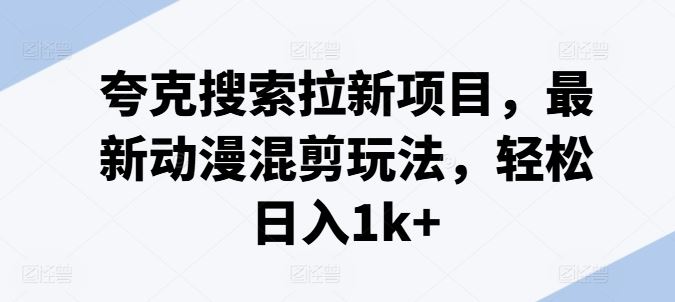 夸克搜索拉新项目，最新动漫混剪玩法，轻松日入1k+-九天资源站
