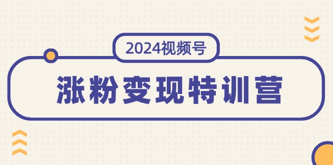 （11779期）2024视频号-涨粉变现特训营：一站式打造稳定视频号涨粉变现模式（10节）-九天资源站