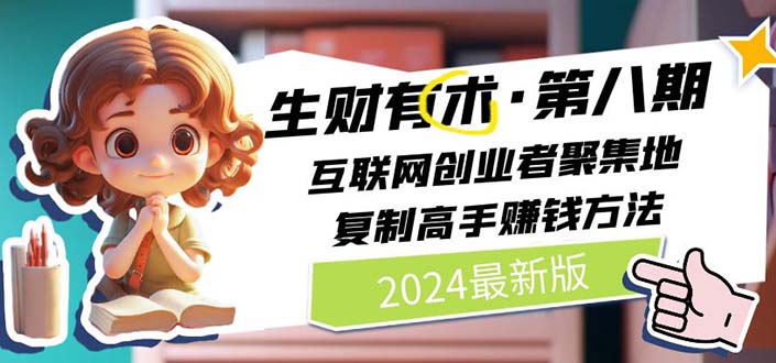 （11793期）2024生财有术·第八期 互联网创业者聚集地，复制高手赚钱方法 (7月更新)-九天资源站