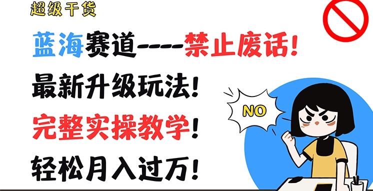 超级干货，蓝海赛道-禁止废话，最新升级玩法，完整实操教学，轻松月入过万【揭秘】-九天资源站