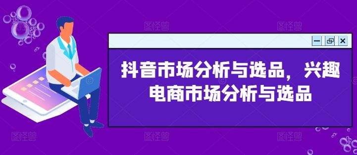 抖音市场分析与选品，兴趣电商市场分析与选品-九天资源站