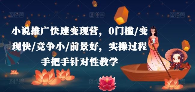 小说推广快速变现营，0门槛/变现快/竞争小/前景好，实操过程手把手针对性教学-九天资源站