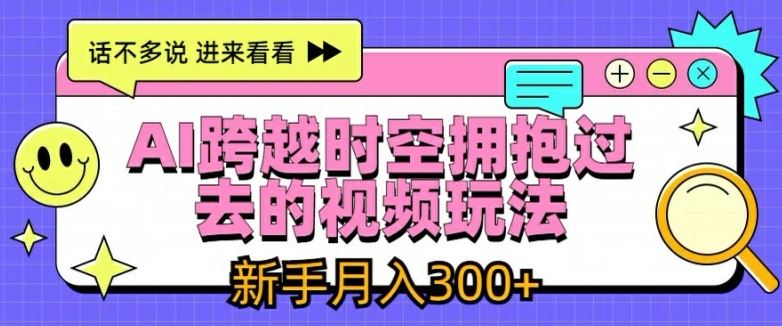 AI跨越时空拥抱过去的视频玩法，新手月入3000+【揭秘】-九天资源站