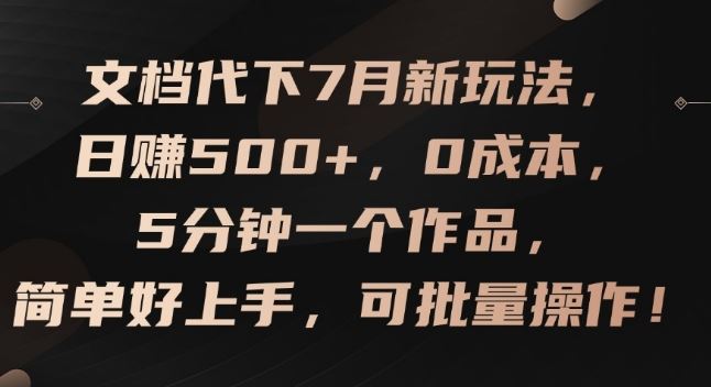 文档代下7月新玩法，日赚500+，0成本，5分钟一个作品，简单好上手，可批量操作【揭秘】-九天资源站