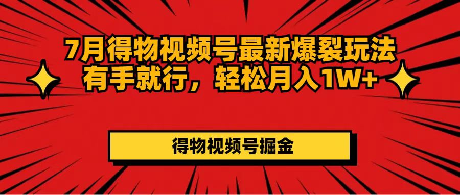 （11816期）7月得物视频号最新爆裂玩法有手就行，轻松月入1W+-九天资源站
