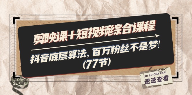 （11821期）剪映课+短视频综合课程：抖音底层算法，百万粉丝不是梦!（77节）-九天资源站