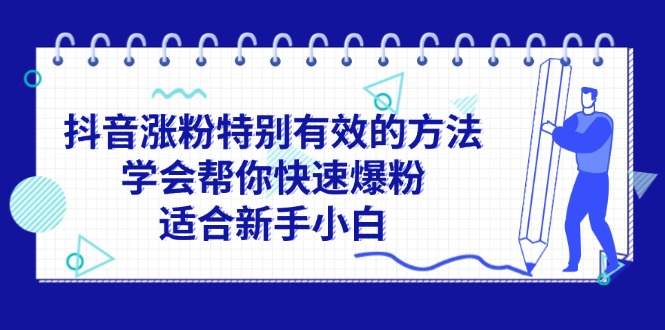 （11823期）抖音涨粉特别有效的方法，学会帮你快速爆粉，适合新手小白-九天资源站