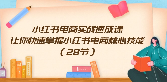 （11824期）小红书电商实战速成课，让你快速掌握小红书电商核心技能（28节）-九天资源站