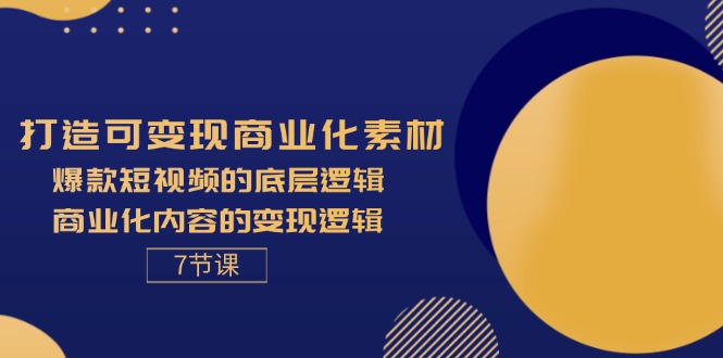 （11829期）打造可变现商业化素材，爆款短视频的底层逻辑，商业化内容的变现逻辑-7节-九天资源站