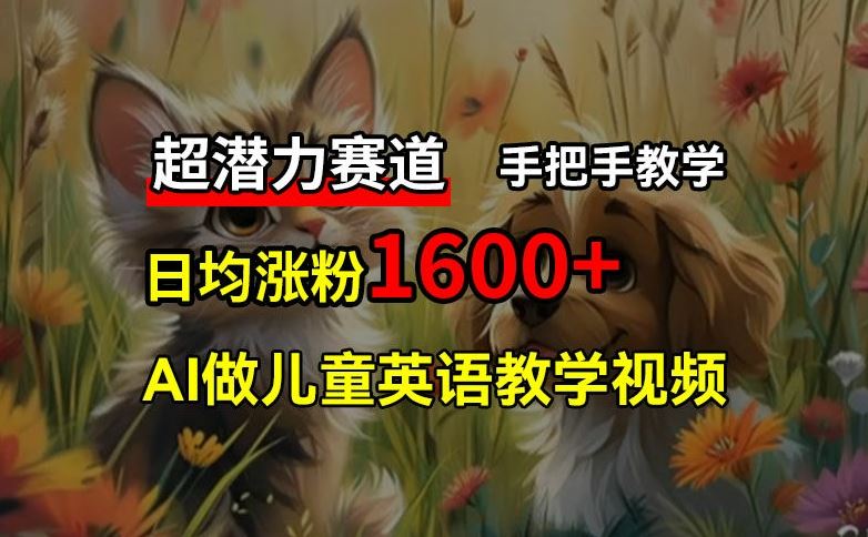 超潜力赛道，免费AI做儿童英语教学视频，3个月涨粉10w+，手把手教学，在家轻松获取被动收入-九天资源站