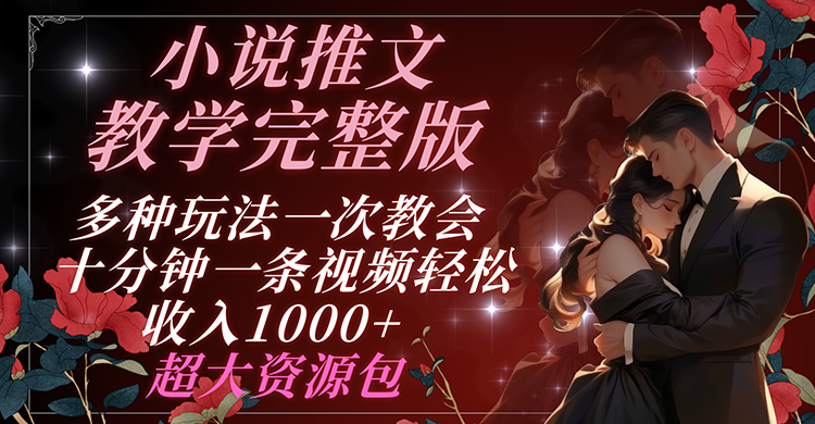 小说推文教学完整版 多种玩法一次教会 十分钟一条视频轻松收入1000+ 超大资源包-九天资源站