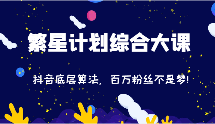2024繁星计划综合大课：抖音底层算法，百万粉丝不是梦!（77节）-九天资源站