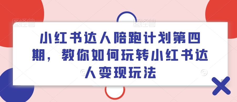 小红书达人陪跑计划第四期，教你如何玩转小红书达人变现玩法-九天资源站