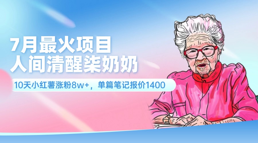 （11861期）7月最火项目，人间清醒柒奶奶，10天小红薯涨粉8w+，单篇笔记报价1400.-九天资源站
