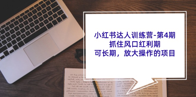 小红书达人训练营第4期：抓住风口红利期，可长期，放大操作的项目-九天资源站