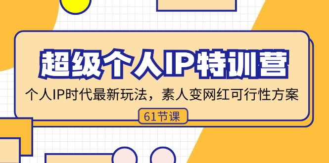 （11877期）超级个人IP特训营，个人IP时代才最新玩法，素人变网红可行性方案 (61节)-九天资源站