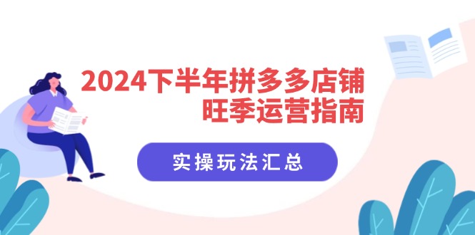 （11876期）2024下半年拼多多店铺旺季运营指南：实操玩法汇总（8节课）-九天资源站