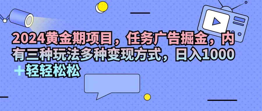 （11871期）2024黄金期项目，任务广告掘金，内有三种玩法多种变现方式，日入1000+…-九天资源站