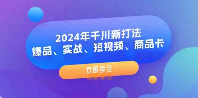 2024年千川新打法：爆品、实战、短视频、商品卡（8节课）-九天资源站