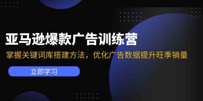 亚马逊爆款广告训练营：掌握关键词库搭建方法，优化广告数据提升旺季销量-九天资源站