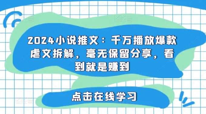 2024小说推文：千万播放爆款虐文拆解，毫无保留分享，看到就是赚到-九天资源站