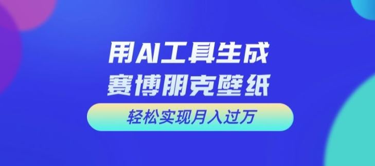 用AI工具设计赛博朋克壁纸，轻松实现月入万+【揭秘】-九天资源站