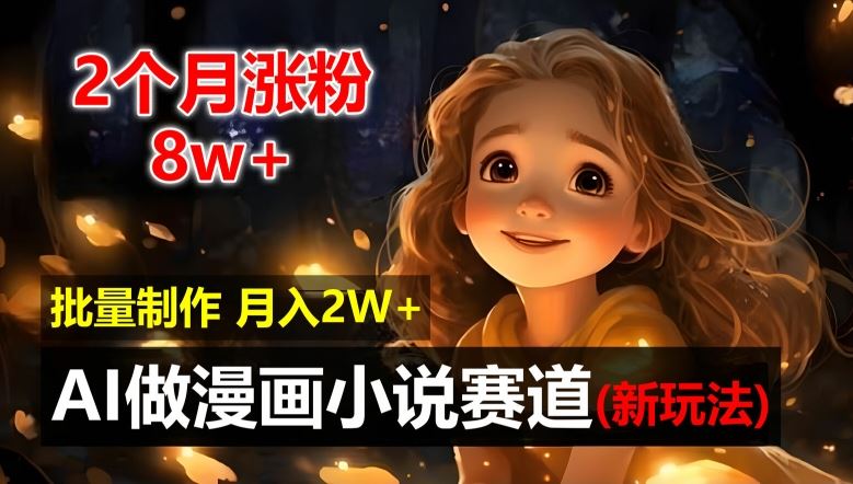 2个月涨粉8w，新玩法AI自动化做漫画小说赛道，操作简单可批量制作，新手小白轻松月入2W【揭秘】-九天资源站