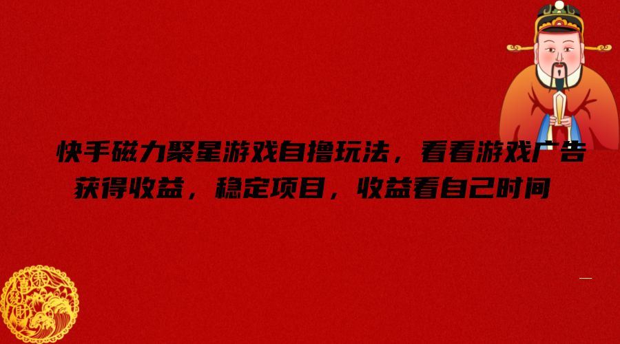 快手磁力聚星游戏自撸玩法，看看游戏广告获得收益，稳定项目，收益看自己时间【揭秘】-九天资源站